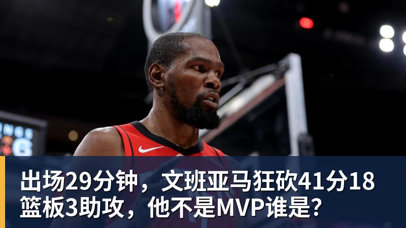 B体育出场29分钟，文班亚马狂砍41分18篮板3助攻，他不是MVP谁是？
