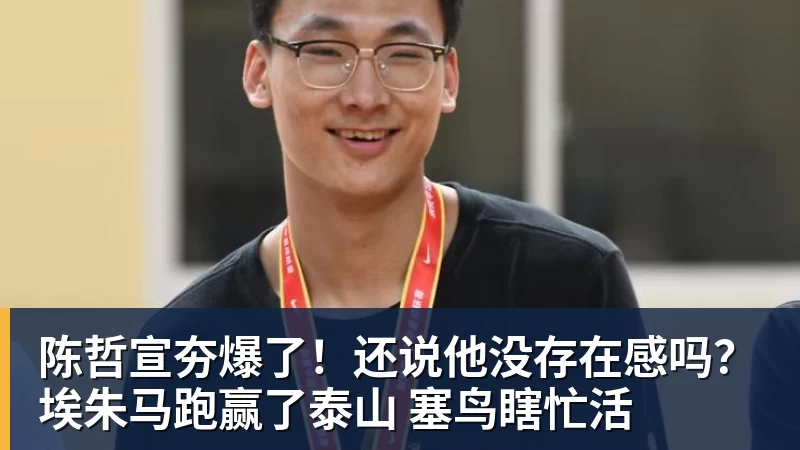B体育陈哲宣夯爆了！还说他没存在感吗？埃朱马跑赢了泰山 塞鸟瞎忙活