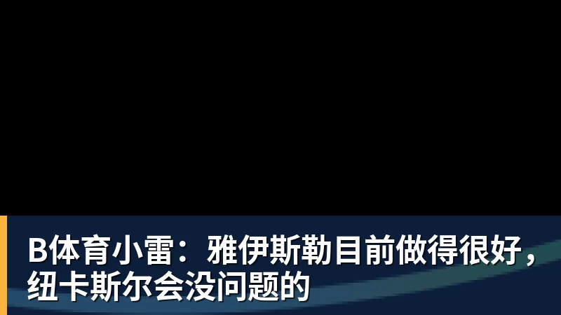 B体育小雷：雅伊斯勒目前做得很好，纽卡斯尔会没问题的