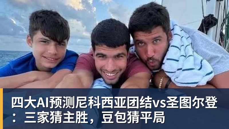 四大AI预测尼科西亚团结vs圣图尔登：三家猜主胜，豆包猜平局