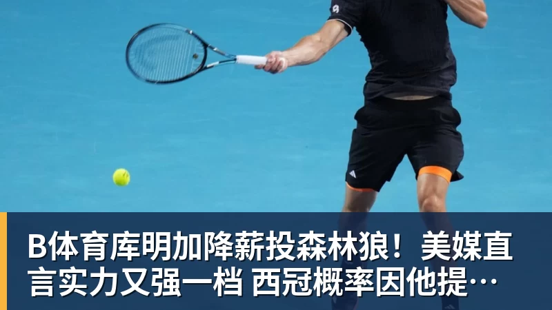 B体育库明加降薪投森林狼！美媒直言实力又强一档 西冠概率因他提升1%