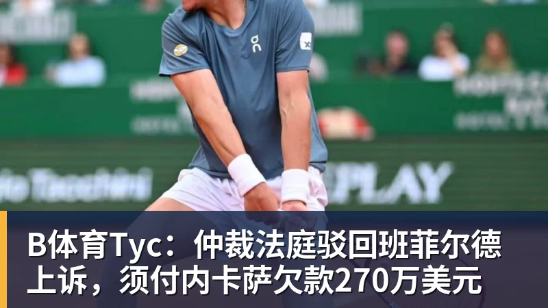 B体育Tyc：仲裁法庭驳回班菲尔德上诉，须付内卡萨欠款270万美元
