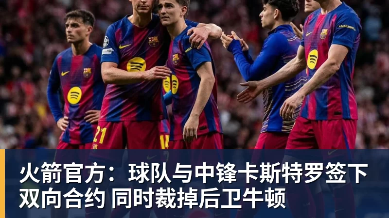 B体育火箭官方：球队与中锋卡斯特罗签下双向合约 同时裁掉后卫牛顿