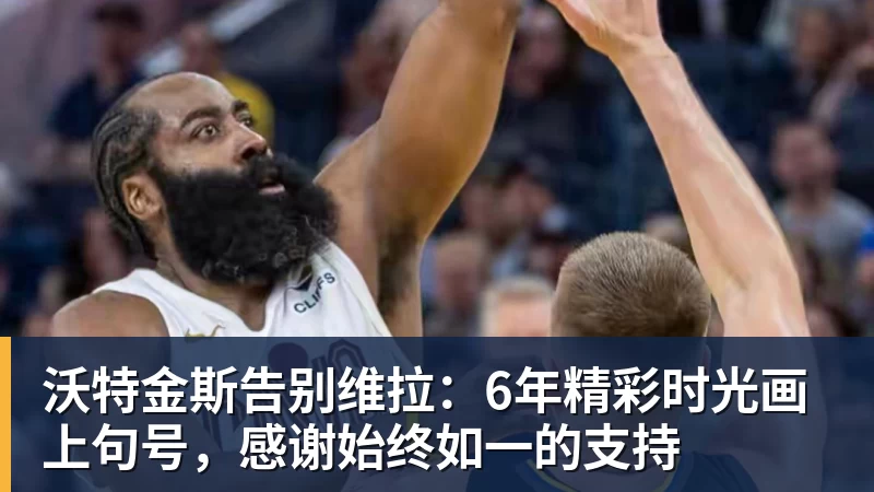 沃特金斯告别维拉：6年精彩时光画上句号，感谢始终如一的支持