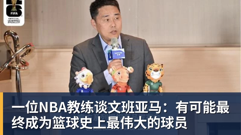 B体育一位NBA教练谈文班亚马：有可能最终成为篮球史上最伟大的球员