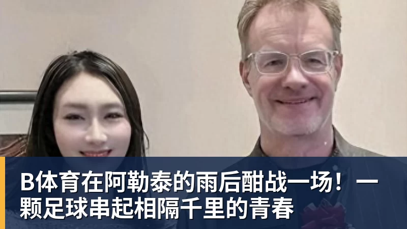 B体育在阿勒泰的雨后酣战一场！一颗足球串起相隔千里的青春