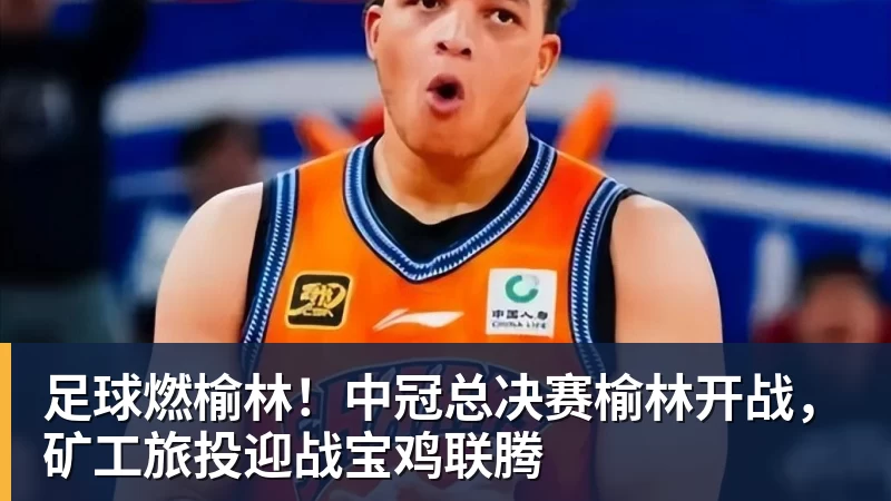 B体育足球燃榆林！中冠总决赛榆林开战，矿工旅投迎战宝鸡联腾