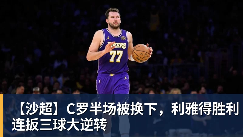 【沙超】C罗半场被换下，利雅得胜利连扳三球大逆转