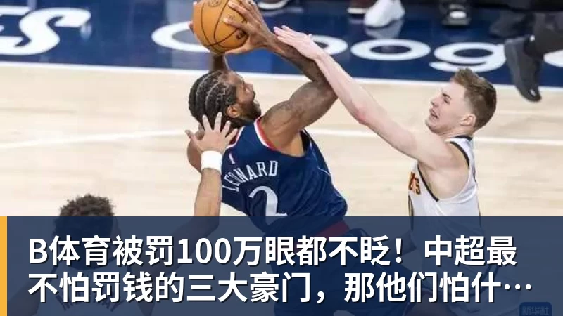 B体育被罚100万眼都不眨！中超最不怕罚钱的三大豪门，那他们怕什么？