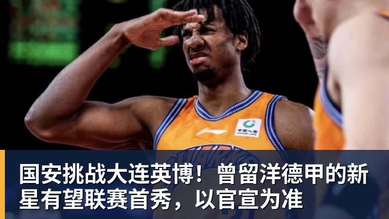 B体育国安挑战大连英博！曾留洋德甲的新星有望联赛首秀，以官宣为准