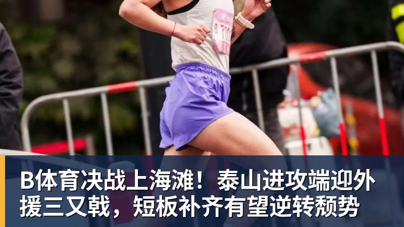 B体育决战上海滩！泰山进攻端迎外援三又戟，短板补齐有望逆转颓势