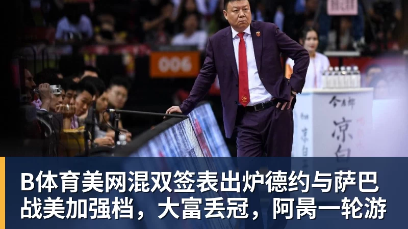 B体育美网混双签表出炉德约与萨巴战美加强档，大富丢冠，阿昺一轮游