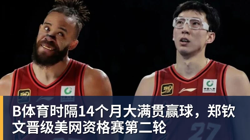 B体育时隔14个月大满贯赢球，郑钦文晋级美网资格赛第二轮