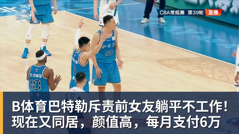 B体育巴特勒斥责前女友躺平不工作！现在又同居，颜值高，每月支付6万