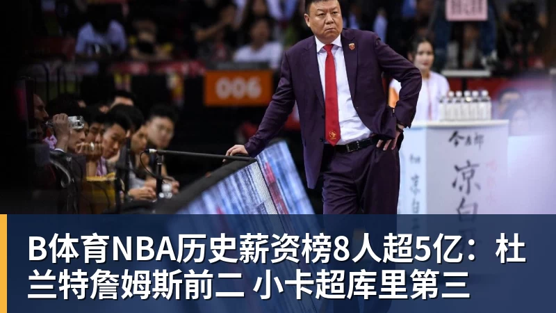 B体育NBA历史薪资榜8人超5亿：杜兰特詹姆斯前二 小卡超库里第三