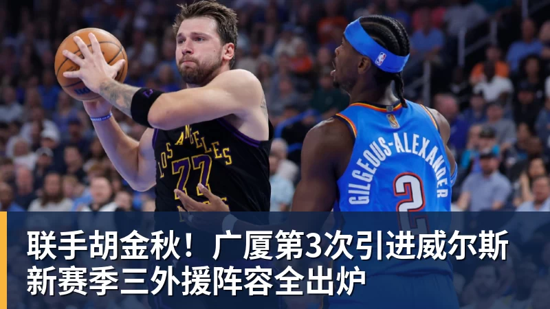 联手胡金秋！广厦第3次引进威尔斯 新赛季三外援阵容全出炉