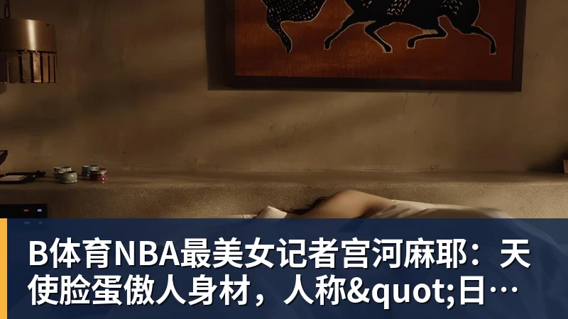 B体育NBA最美女记者宫河麻耶：天使脸蛋傲人身材，人称"日本第一美臀"