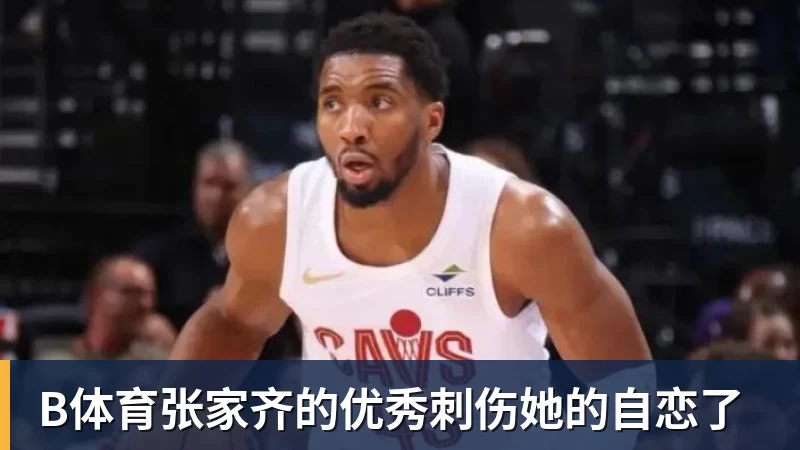 B体育张家齐的优秀刺伤她的自恋了