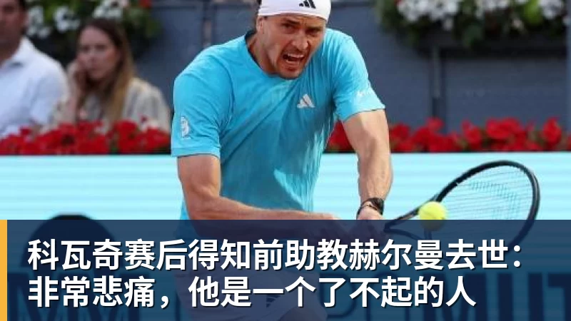 B体育科瓦奇赛后得知前助教赫尔曼去世：非常悲痛，他是一个了不起的人