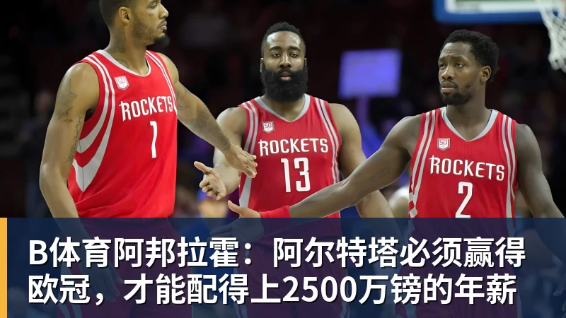 B体育阿邦拉霍：阿尔特塔必须赢得欧冠，才能配得上2500万镑的年薪