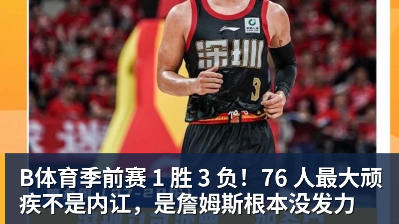 B体育季前赛 1 胜 3 负！76 人最大顽疾不是内讧，是詹姆斯根本没发力